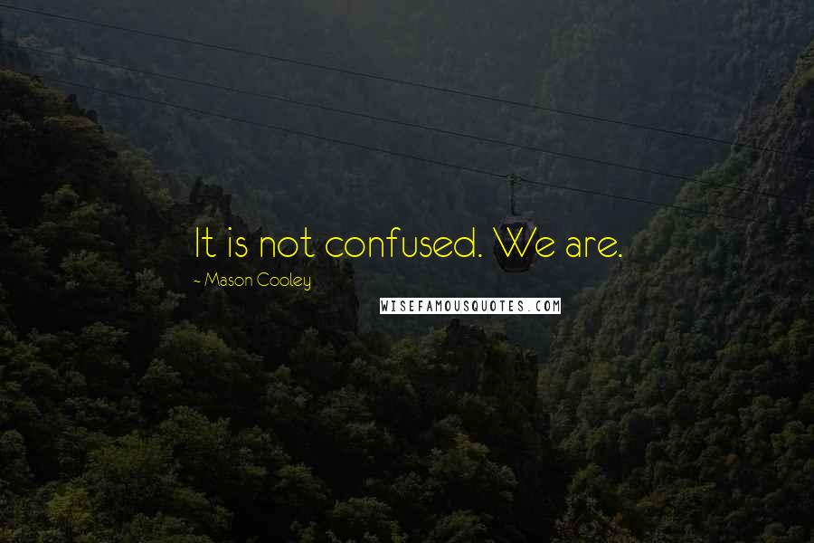 Mason Cooley Quotes: It is not confused. We are.