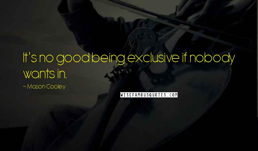 Mason Cooley Quotes: It's no good being exclusive if nobody wants in.