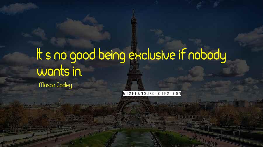 Mason Cooley Quotes: It's no good being exclusive if nobody wants in.