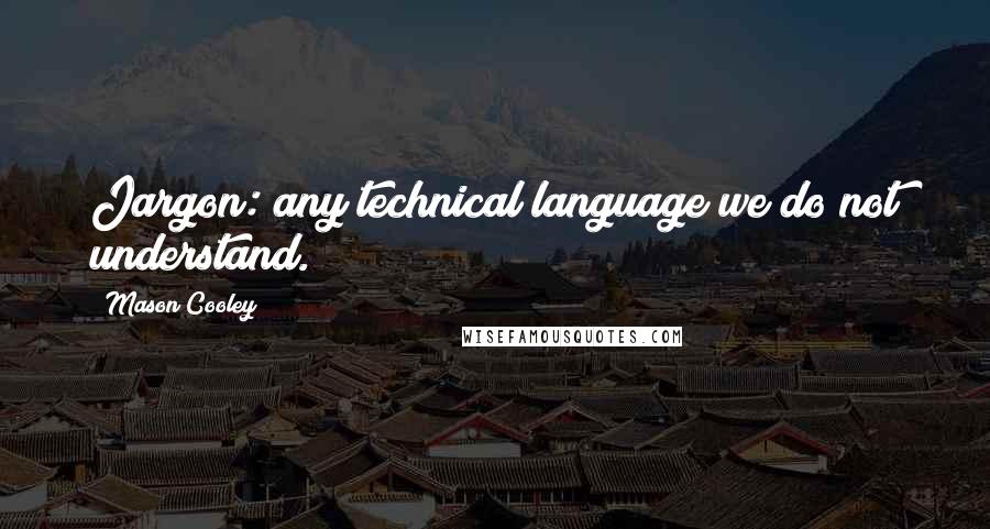 Mason Cooley Quotes: Jargon: any technical language we do not understand.