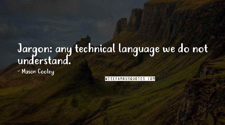 Mason Cooley Quotes: Jargon: any technical language we do not understand.