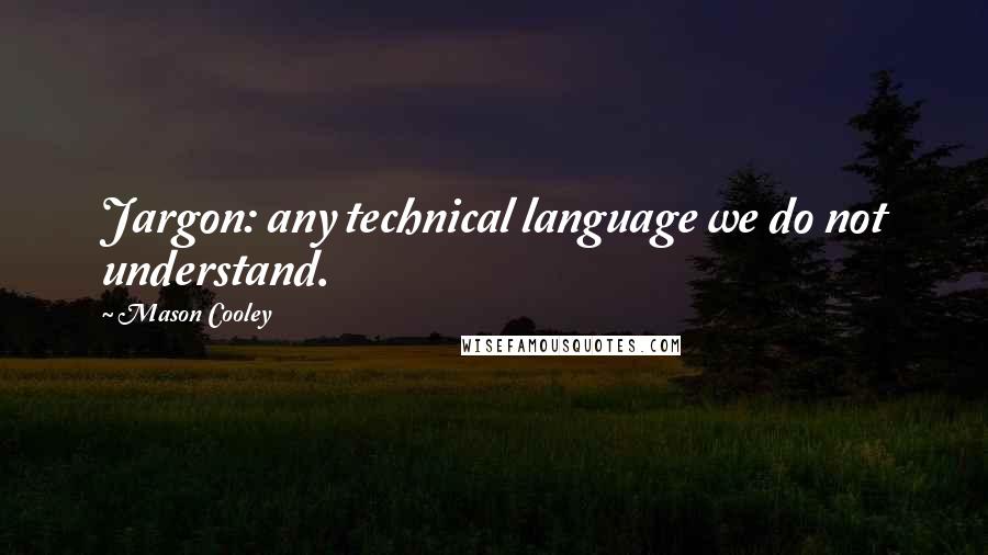 Mason Cooley Quotes: Jargon: any technical language we do not understand.