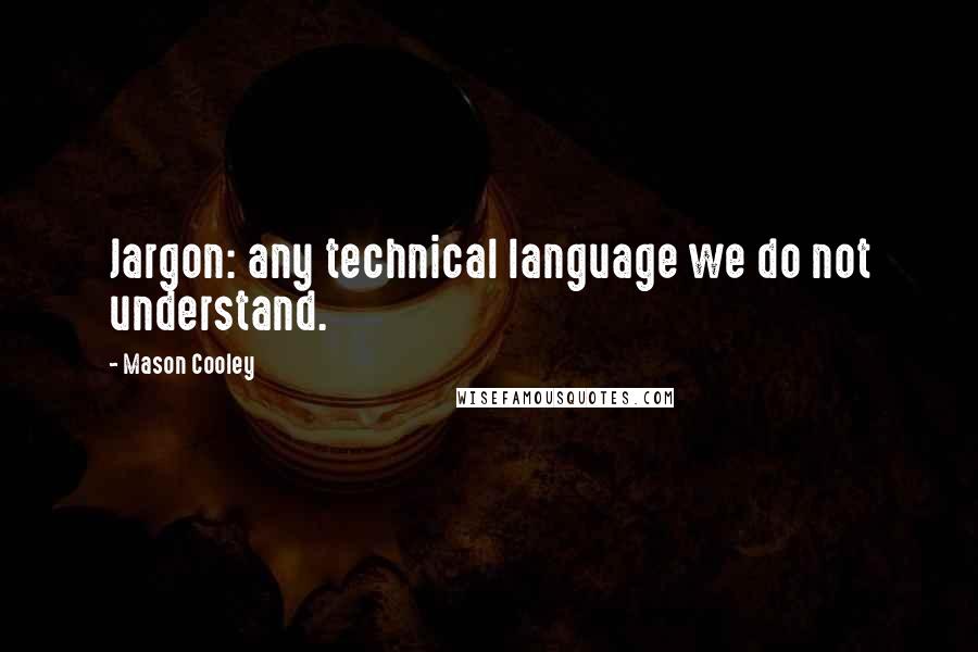 Mason Cooley Quotes: Jargon: any technical language we do not understand.