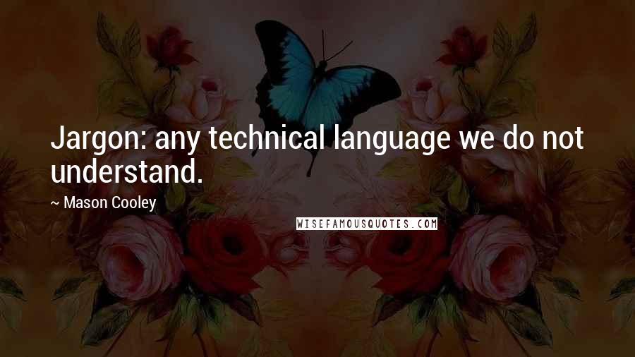 Mason Cooley Quotes: Jargon: any technical language we do not understand.