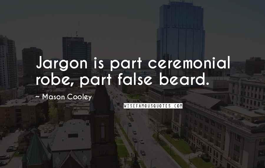 Mason Cooley Quotes: Jargon is part ceremonial robe, part false beard.