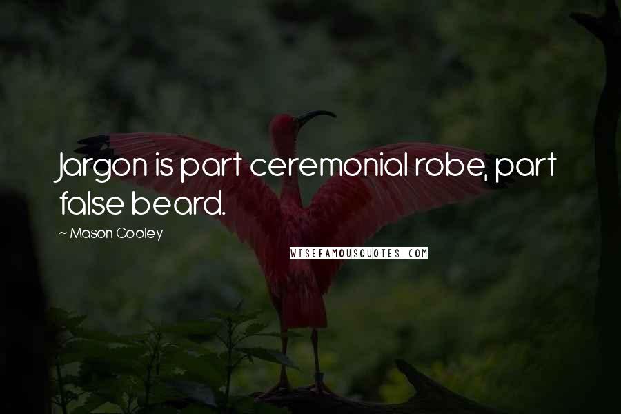 Mason Cooley Quotes: Jargon is part ceremonial robe, part false beard.