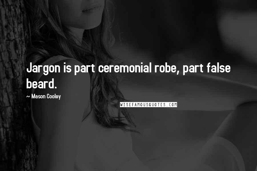 Mason Cooley Quotes: Jargon is part ceremonial robe, part false beard.