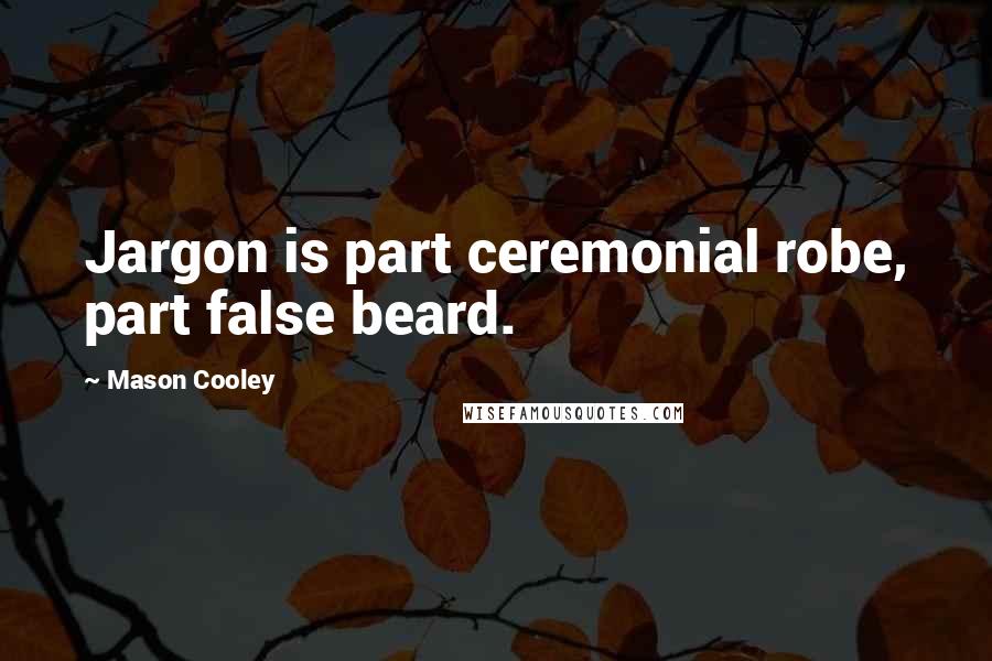 Mason Cooley Quotes: Jargon is part ceremonial robe, part false beard.