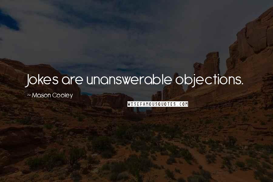 Mason Cooley Quotes: Jokes are unanswerable objections.