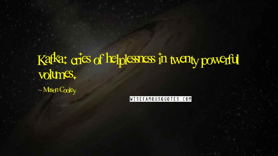 Mason Cooley Quotes: Kafka: cries of helplessness in twenty powerful volumes.