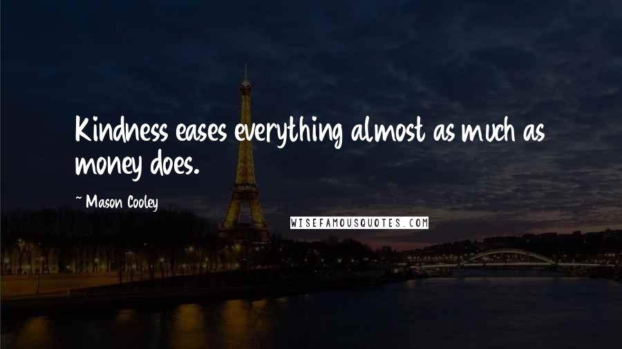 Mason Cooley Quotes: Kindness eases everything almost as much as money does.