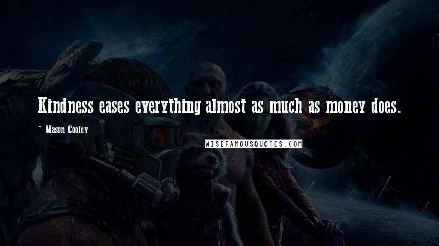 Mason Cooley Quotes: Kindness eases everything almost as much as money does.