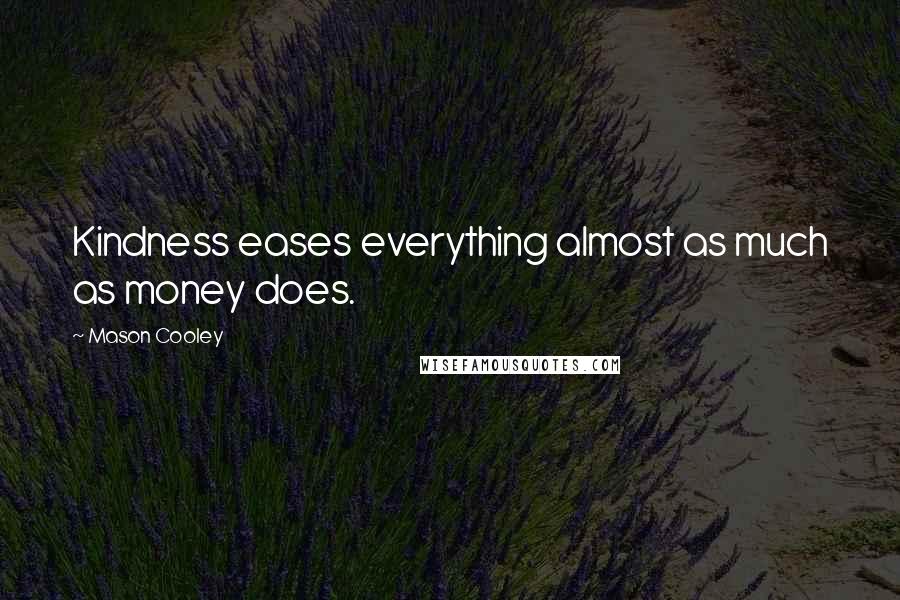 Mason Cooley Quotes: Kindness eases everything almost as much as money does.