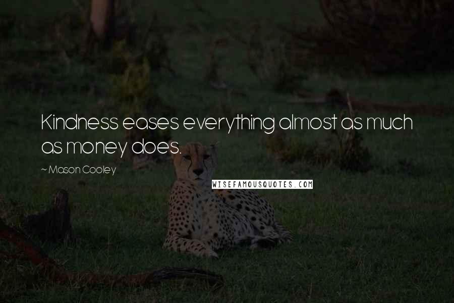 Mason Cooley Quotes: Kindness eases everything almost as much as money does.