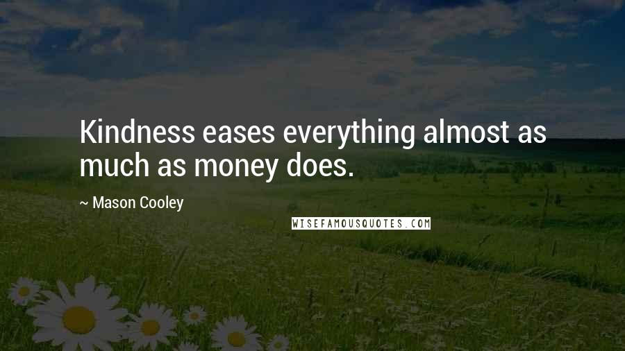 Mason Cooley Quotes: Kindness eases everything almost as much as money does.