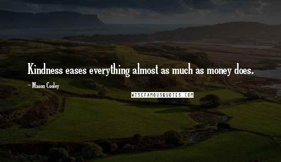 Mason Cooley Quotes: Kindness eases everything almost as much as money does.