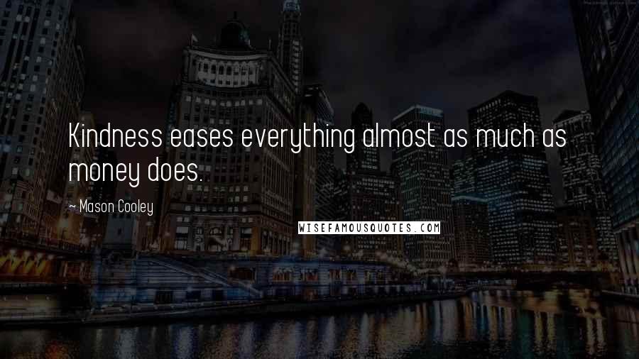 Mason Cooley Quotes: Kindness eases everything almost as much as money does.