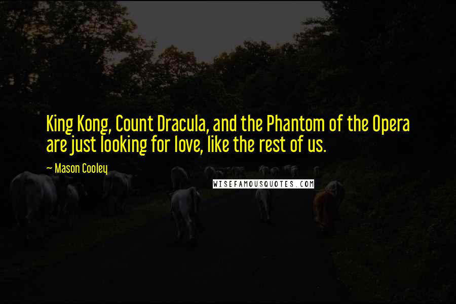 Mason Cooley Quotes: King Kong, Count Dracula, and the Phantom of the Opera are just looking for love, like the rest of us.