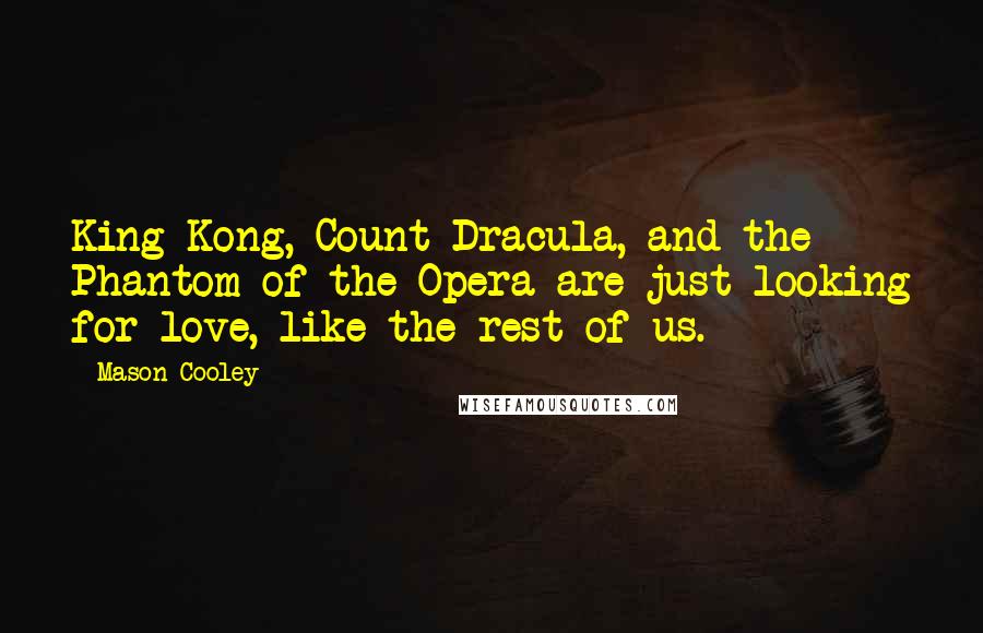 Mason Cooley Quotes: King Kong, Count Dracula, and the Phantom of the Opera are just looking for love, like the rest of us.