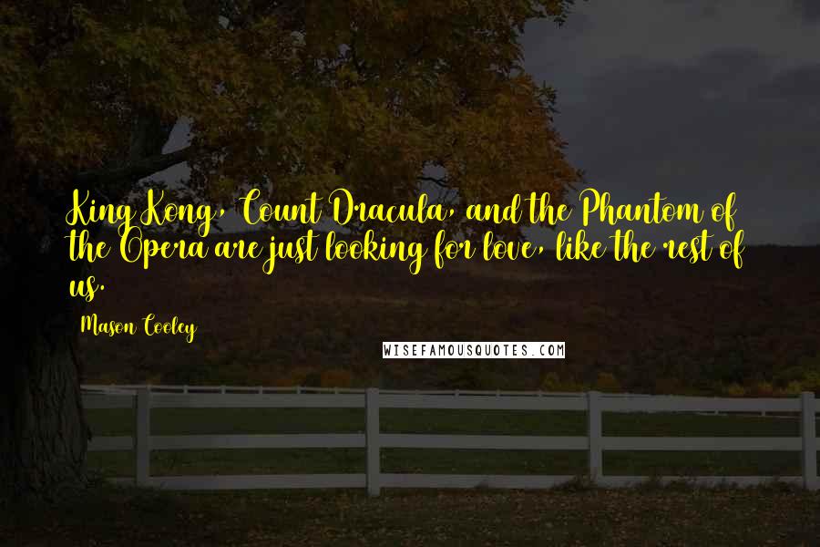 Mason Cooley Quotes: King Kong, Count Dracula, and the Phantom of the Opera are just looking for love, like the rest of us.