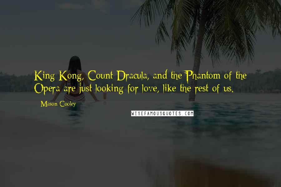 Mason Cooley Quotes: King Kong, Count Dracula, and the Phantom of the Opera are just looking for love, like the rest of us.