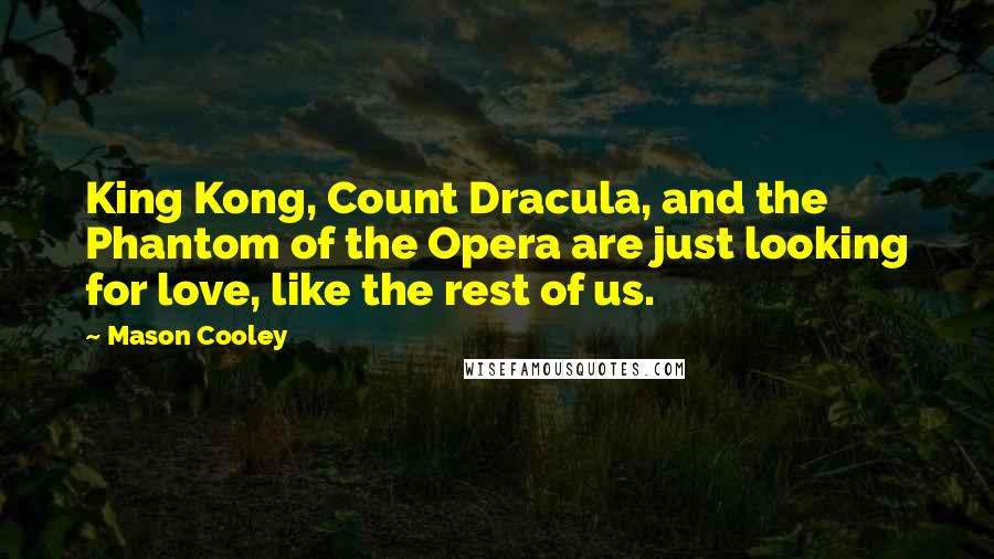 Mason Cooley Quotes: King Kong, Count Dracula, and the Phantom of the Opera are just looking for love, like the rest of us.