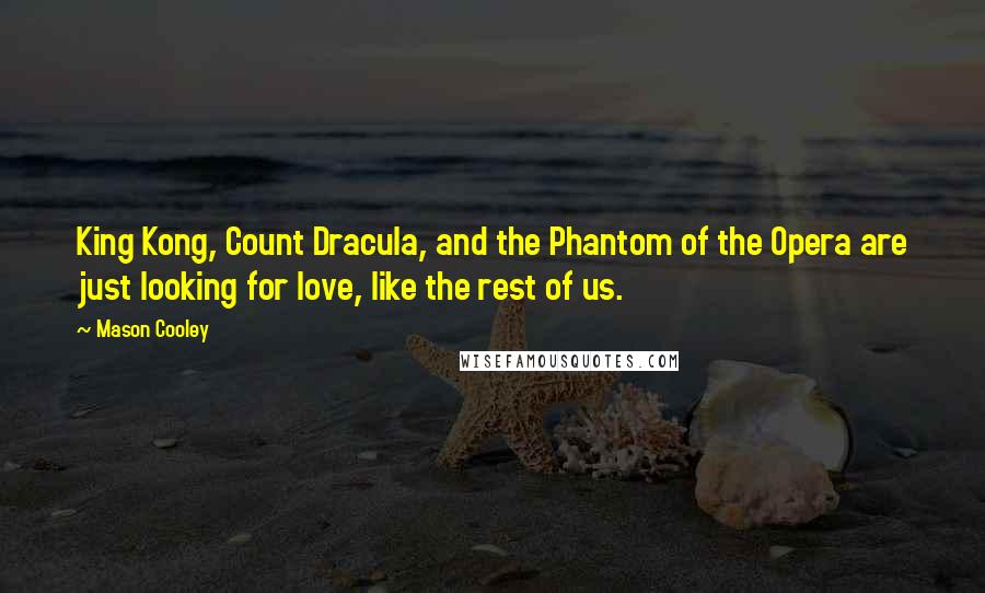 Mason Cooley Quotes: King Kong, Count Dracula, and the Phantom of the Opera are just looking for love, like the rest of us.