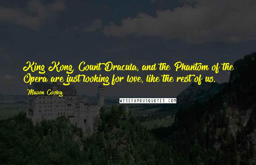 Mason Cooley Quotes: King Kong, Count Dracula, and the Phantom of the Opera are just looking for love, like the rest of us.