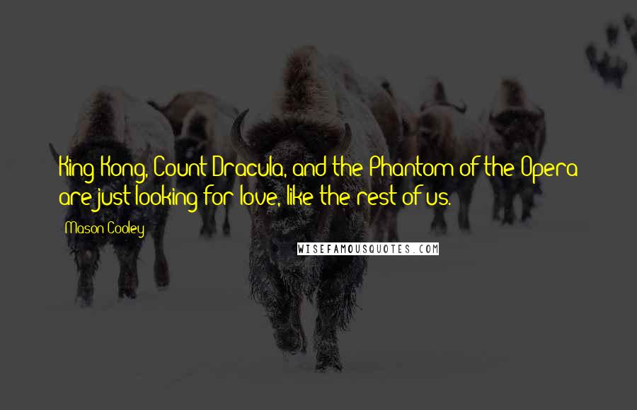 Mason Cooley Quotes: King Kong, Count Dracula, and the Phantom of the Opera are just looking for love, like the rest of us.