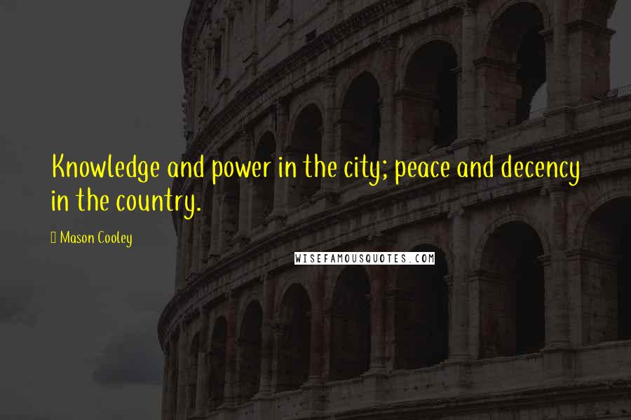 Mason Cooley Quotes: Knowledge and power in the city; peace and decency in the country.