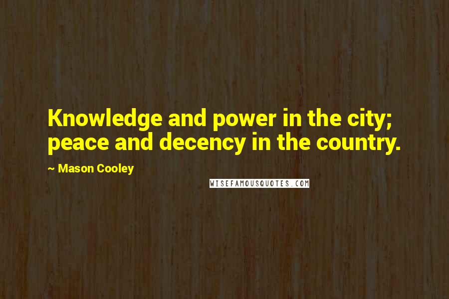 Mason Cooley Quotes: Knowledge and power in the city; peace and decency in the country.