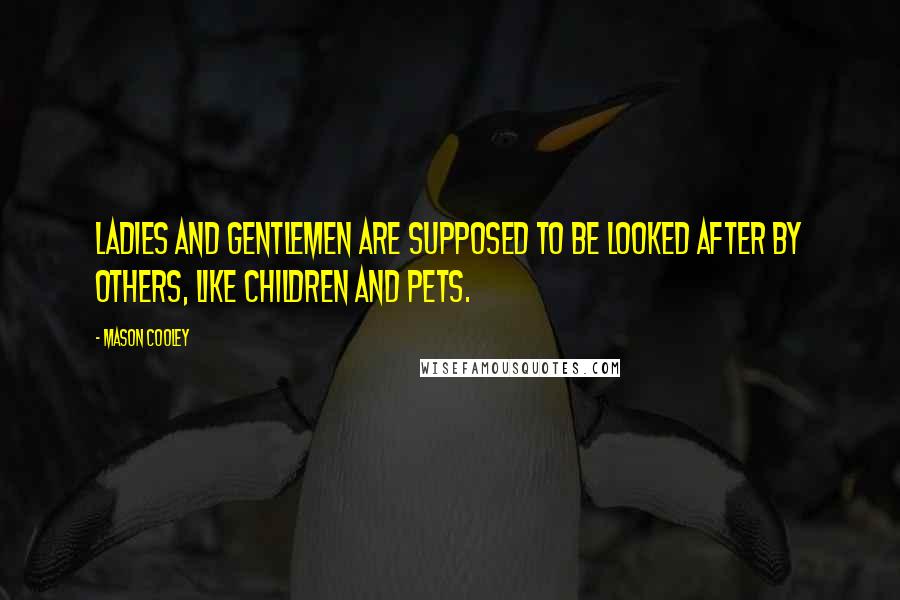 Mason Cooley Quotes: Ladies and gentlemen are supposed to be looked after by others, like children and pets.