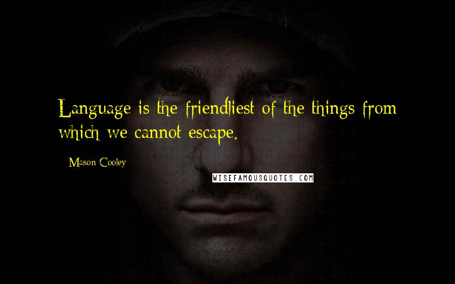 Mason Cooley Quotes: Language is the friendliest of the things from which we cannot escape.