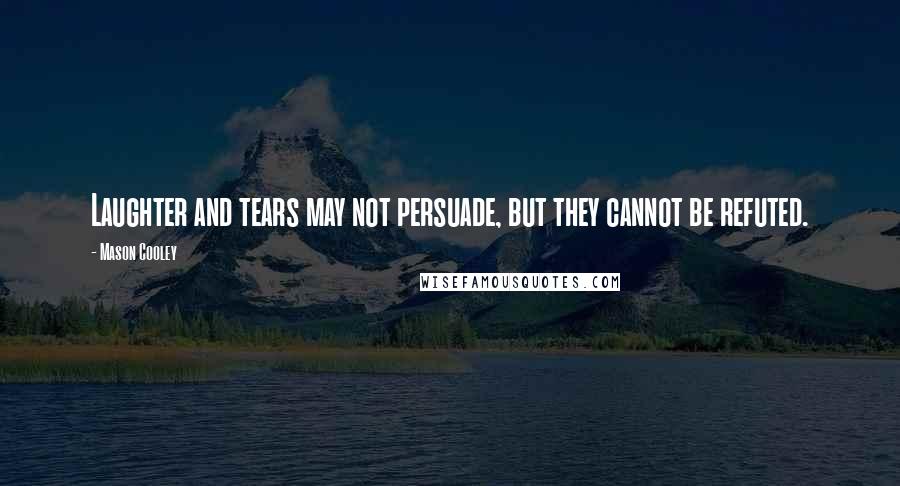 Mason Cooley Quotes: Laughter and tears may not persuade, but they cannot be refuted.