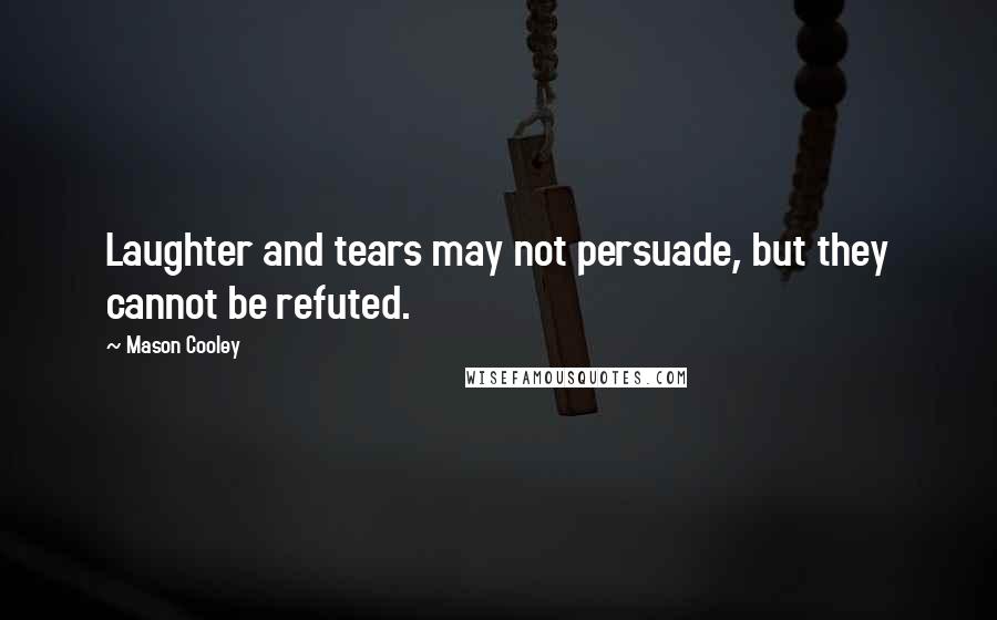 Mason Cooley Quotes: Laughter and tears may not persuade, but they cannot be refuted.