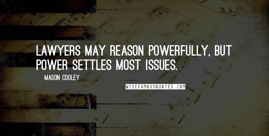 Mason Cooley Quotes: Lawyers may reason powerfully, but power settles most issues.