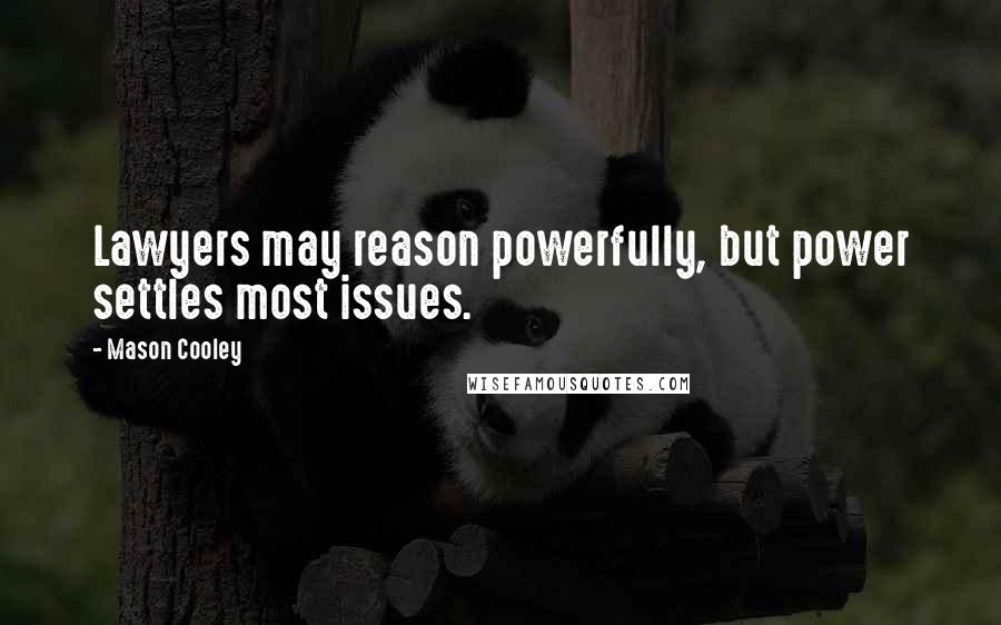 Mason Cooley Quotes: Lawyers may reason powerfully, but power settles most issues.