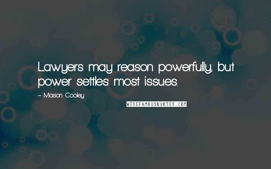 Mason Cooley Quotes: Lawyers may reason powerfully, but power settles most issues.