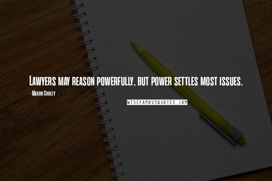 Mason Cooley Quotes: Lawyers may reason powerfully, but power settles most issues.