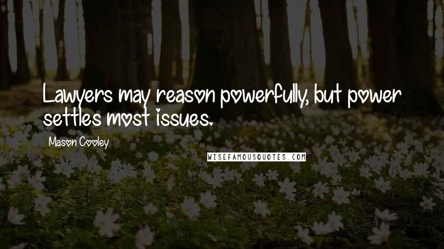 Mason Cooley Quotes: Lawyers may reason powerfully, but power settles most issues.