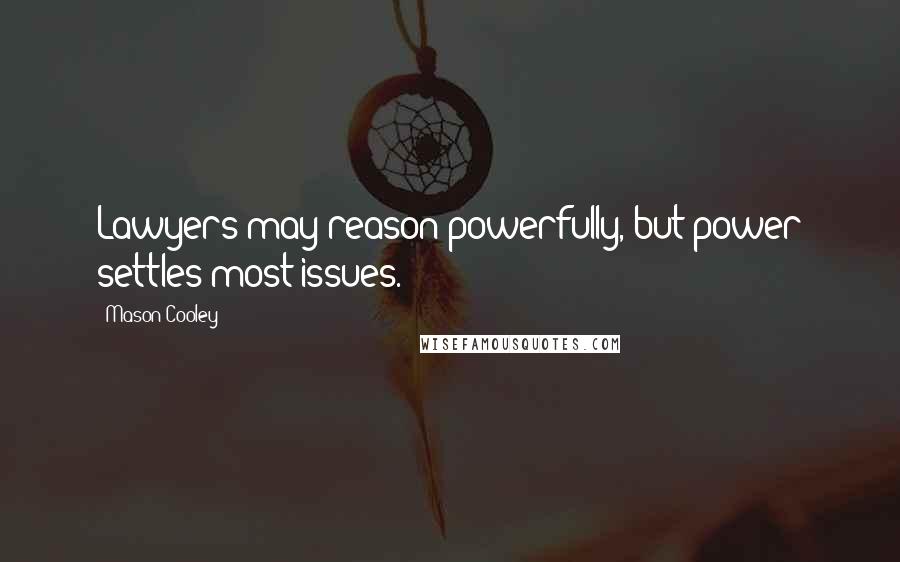 Mason Cooley Quotes: Lawyers may reason powerfully, but power settles most issues.