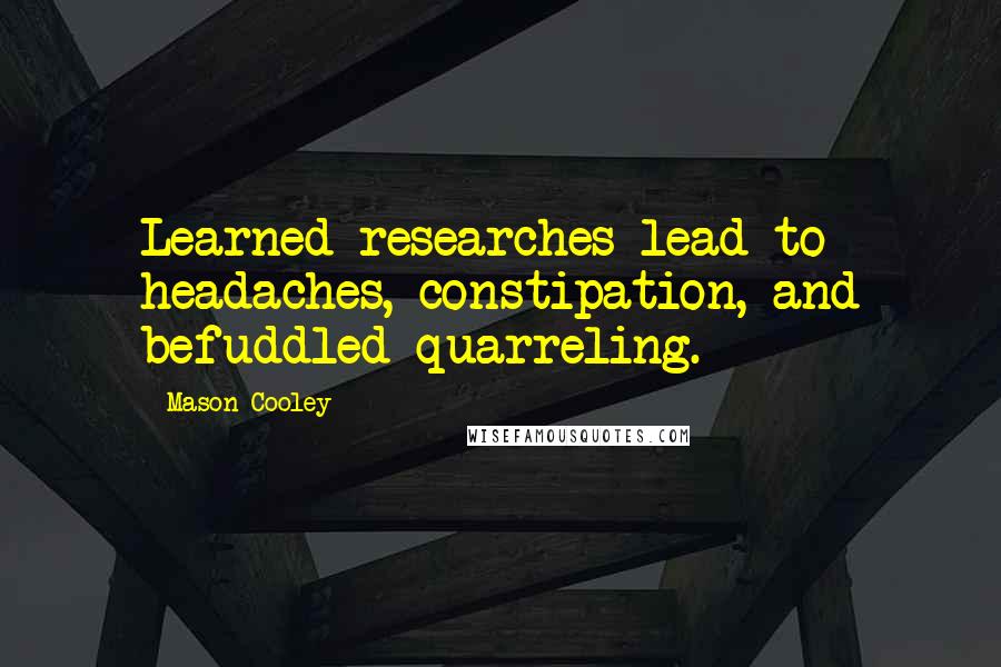 Mason Cooley Quotes: Learned researches lead to headaches, constipation, and befuddled quarreling.