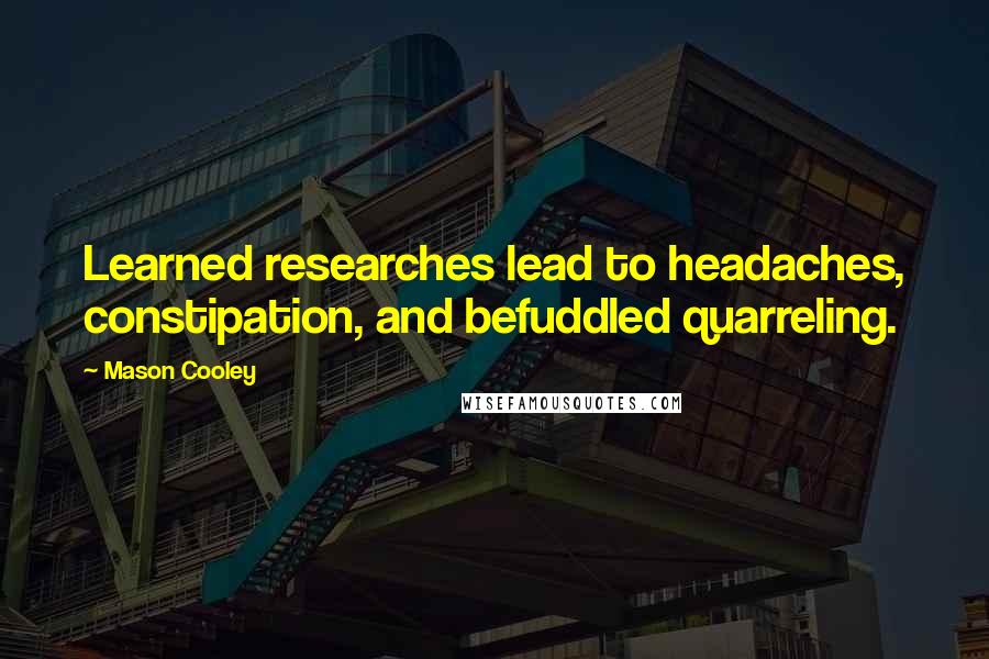 Mason Cooley Quotes: Learned researches lead to headaches, constipation, and befuddled quarreling.