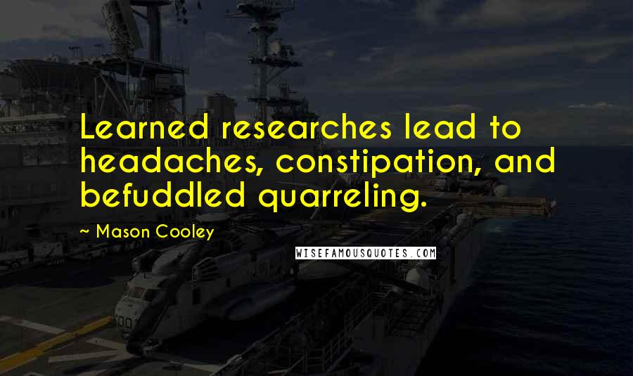 Mason Cooley Quotes: Learned researches lead to headaches, constipation, and befuddled quarreling.