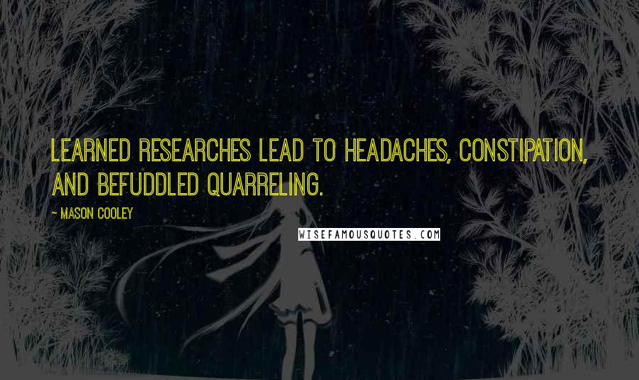 Mason Cooley Quotes: Learned researches lead to headaches, constipation, and befuddled quarreling.