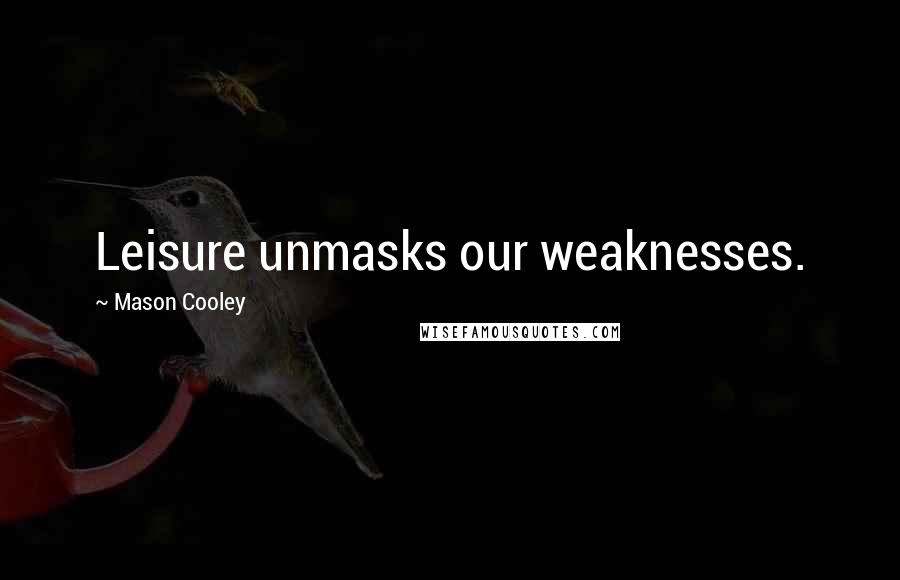 Mason Cooley Quotes: Leisure unmasks our weaknesses.