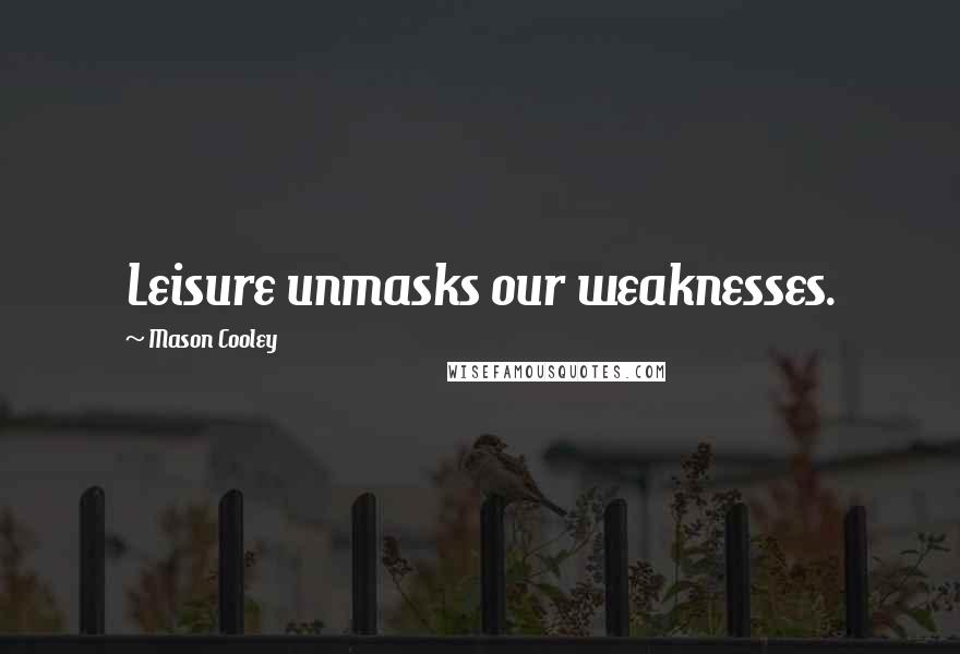 Mason Cooley Quotes: Leisure unmasks our weaknesses.