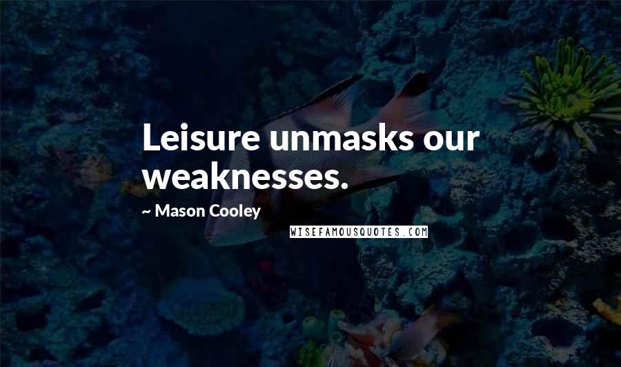 Mason Cooley Quotes: Leisure unmasks our weaknesses.