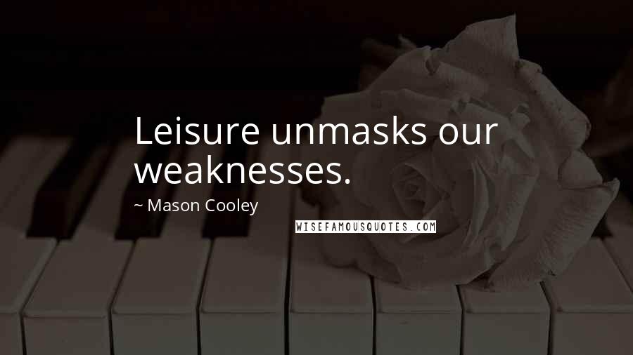 Mason Cooley Quotes: Leisure unmasks our weaknesses.