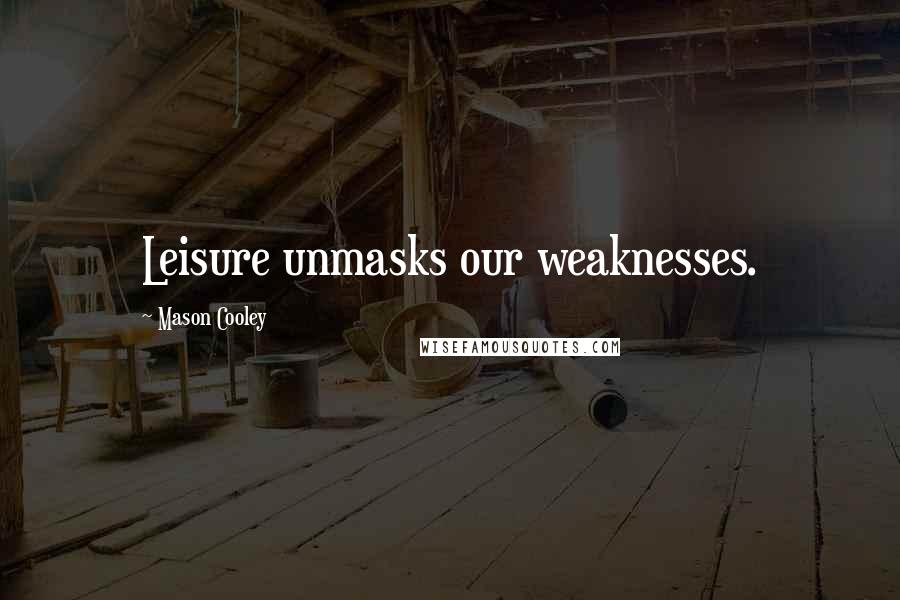 Mason Cooley Quotes: Leisure unmasks our weaknesses.